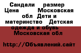 Сандали 18 размер › Цена ­ 700 - Московская обл. Дети и материнство » Детская одежда и обувь   . Московская обл.